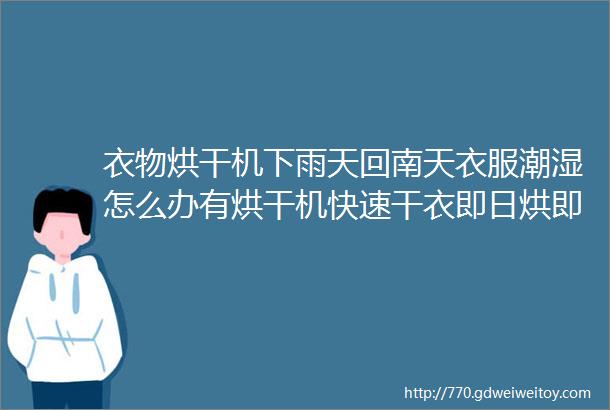 衣物烘干机下雨天回南天衣服潮湿怎么办有烘干机快速干衣即日烘即日干