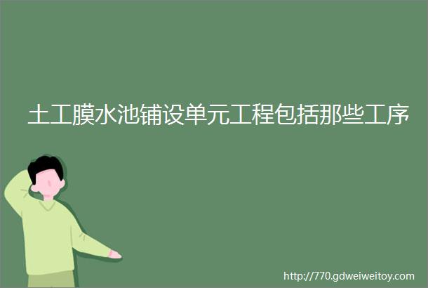 土工膜水池铺设单元工程包括那些工序